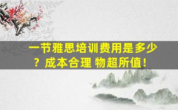 一节雅思培训费用是多少？成本合理 物超所值！